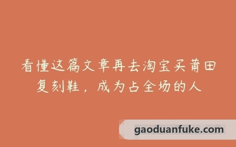 看懂这篇文章再去淘宝买莆田复刻鞋，成为占全场的人