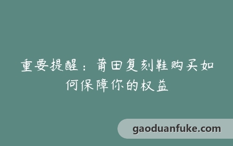 重要提醒：莆田复刻鞋购买如何保障你的权益