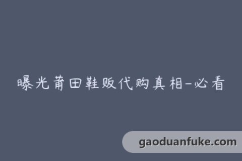 曝光莆田鞋贩代购真相-必看