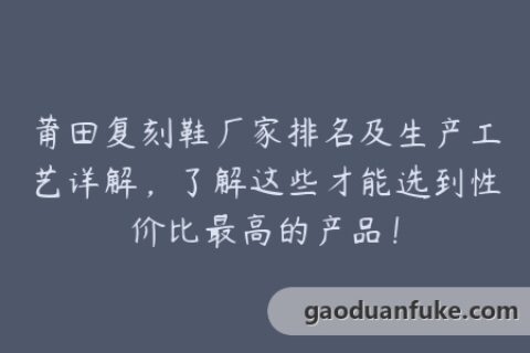 莆田复刻鞋厂家排名及生产工艺详解，了解这些才能选到性价比最高的产品！