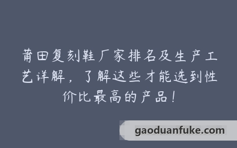 莆田复刻鞋厂家排名及生产工艺详解，了解这些才能选到性价比最高的产品！