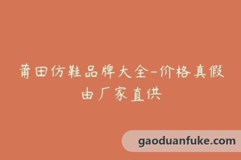 莆田仿鞋品牌大全-价格真假由厂家直供