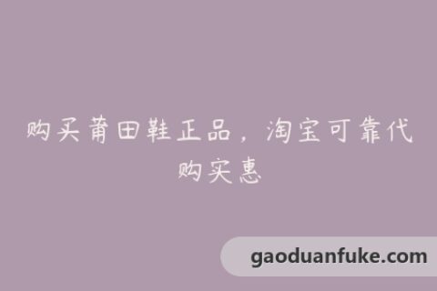 购买莆田鞋正品，淘宝可靠代购实惠