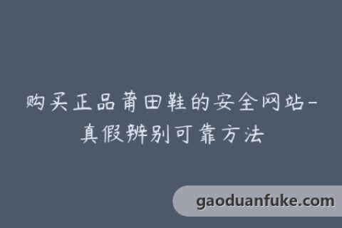 购买正品莆田鞋的安全网站-真假辨别可靠方法