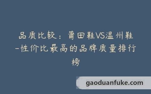 品质比较：莆田鞋VS温州鞋-性价比最高的品牌质量排行榜