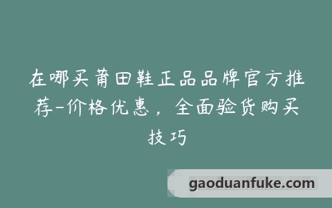 在哪买莆田鞋正品品牌官方推荐-价格优惠，全面验货购买技巧