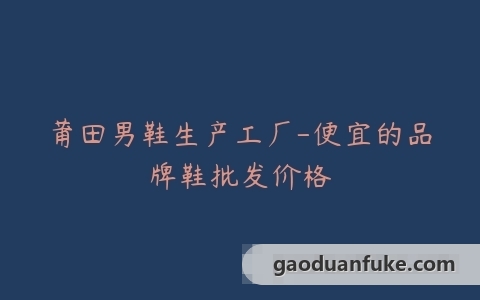莆田男鞋生产工厂-便宜的品牌鞋批发价格