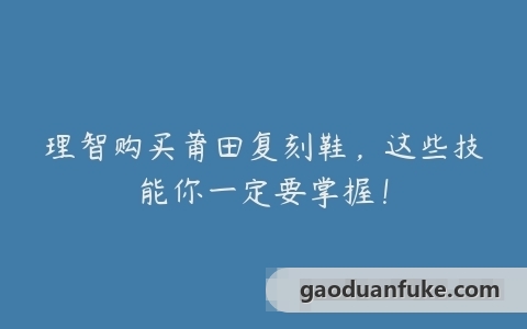 理智购买莆田复刻鞋，这些技能你一定要掌握！