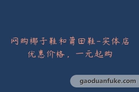网购椰子鞋和莆田鞋-实体店优惠价格，一元起购