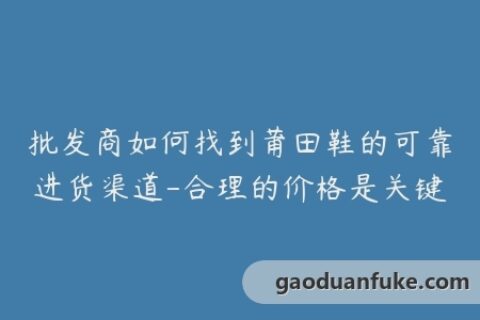 批发商如何找到莆田鞋的可靠进货渠道-合理的价格是关键