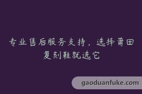 专业售后服务支持，选择莆田复刻鞋就选它