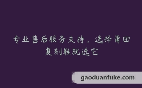 专业售后服务支持，选择莆田复刻鞋就选它