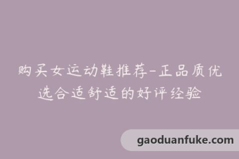 购买女运动鞋推荐-正品质优选合适舒适的好评经验