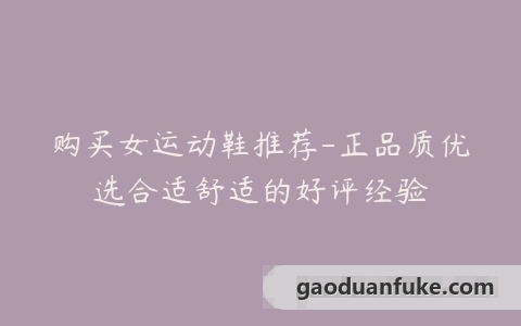 购买女运动鞋推荐-正品质优选合适舒适的好评经验