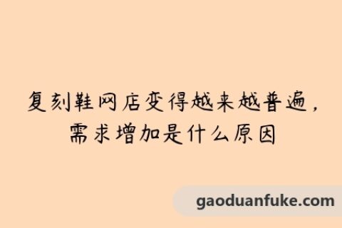 复刻鞋网店变得越来越普遍，需求增加是什么原因