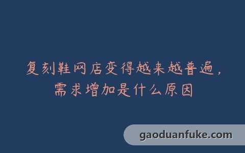 复刻鞋网店变得越来越普遍，需求增加是什么原因