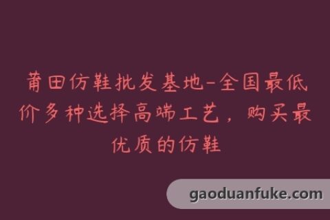 莆田仿鞋批发基地-全国最低价多种选择高端工艺，购买最优质的仿鞋