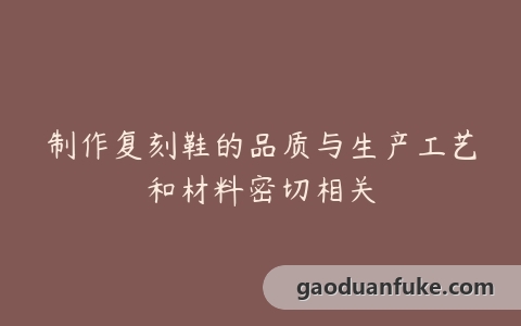 制作复刻鞋的品质与生产工艺和材料密切相关