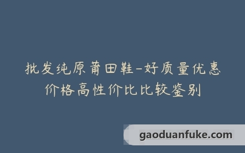 批发纯原莆田鞋-好质量优惠价格高性价比比较鉴别