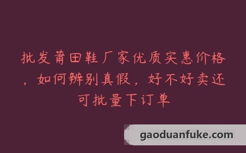 批发莆田鞋厂家优质实惠价格，如何辨别真假，好不好卖还可批量下订单