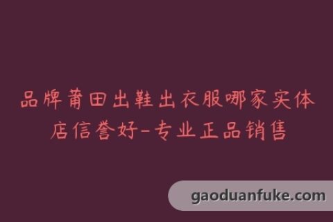 品牌莆田出鞋出衣服哪家实体店信誉好-专业正品销售