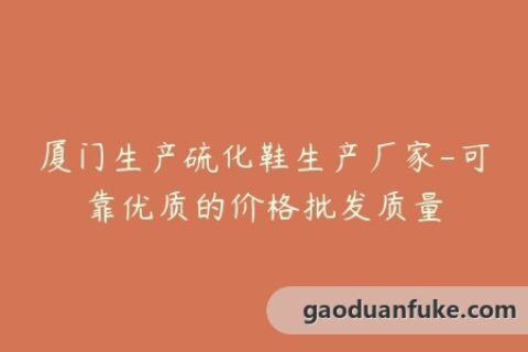 厦门生产硫化鞋生产厂家-可靠优质的价格批发质量