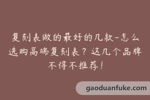 复刻表做的最好的几款-怎么选购高端复刻表？这几个品牌不得不推荐！