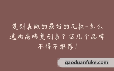 复刻表做的最好的几款-怎么选购高端复刻表？这几个品牌不得不推荐！