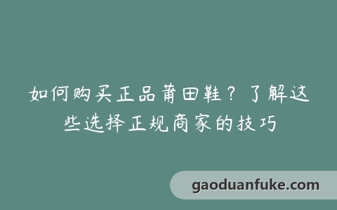 如何购买正品莆田鞋？了解这些选择正规商家的技巧