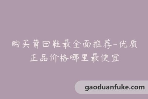购买莆田鞋最全面推荐-优质正品价格哪里最便宜