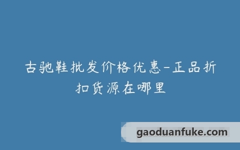 古驰鞋批发价格优惠-正品折扣货源在哪里
