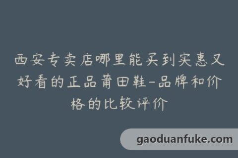 西安专卖店哪里能买到实惠又好看的正品莆田鞋-品牌和价格的比较评价