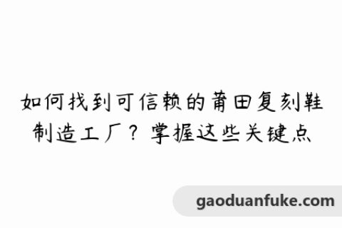 如何找到可信赖的莆田复刻鞋制造工厂？掌握这些关键点