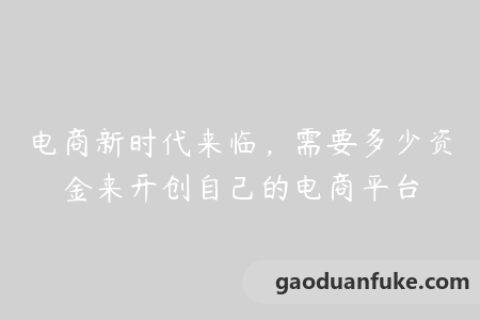 电商新时代来临，需要多少资金来开创自己的电商平台