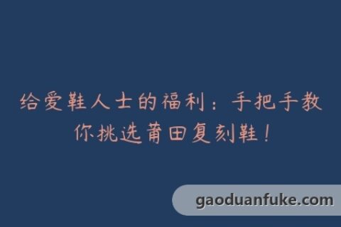 给爱鞋人士的福利：手把手教你挑选莆田复刻鞋！
