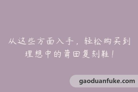 从这些方面入手，轻松购买到理想中的莆田复刻鞋！