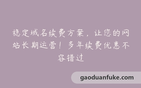 稳定域名续费方案，让您的网站长期运营！多年续费优惠不容错过