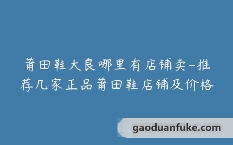 莆田鞋大良哪里有店铺卖-推荐几家正品莆田鞋店铺及价格