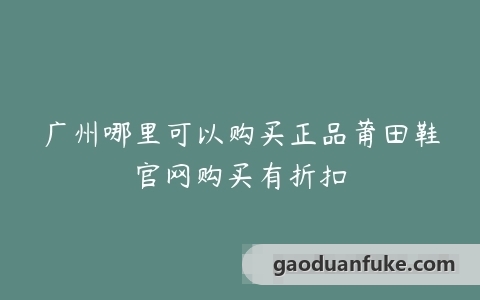 广州哪里可以购买正品莆田鞋官网购买有折扣