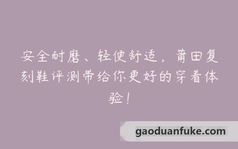 安全耐磨、轻便舒适，莆田复刻鞋评测带给你更好的穿着体验！