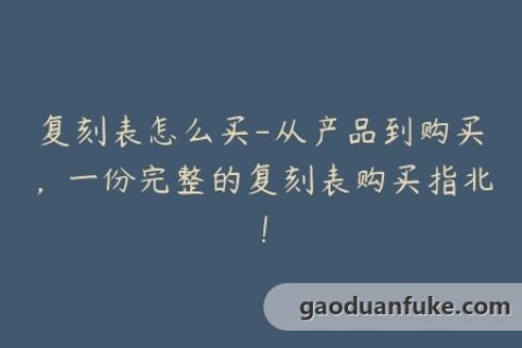 复刻表怎么买-从产品到购买，一份完整的复刻表购买指北！