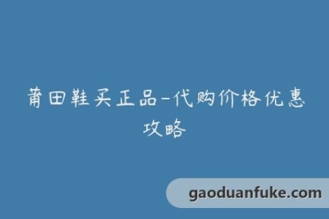 莆田鞋买正品-代购价格优惠攻略