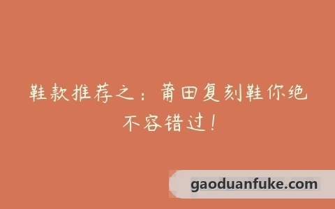 鞋款推荐之：莆田复刻鞋你绝不容错过！