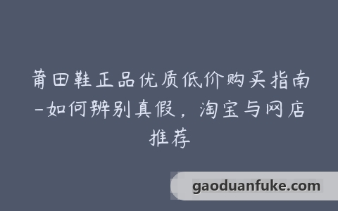 莆田鞋正品优质低价购买指南-如何辨别真假，淘宝与网店推荐