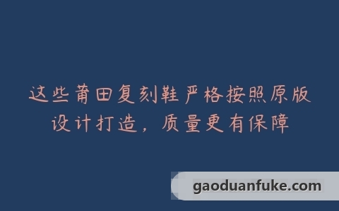 这些莆田复刻鞋严格按照原版设计打造，质量更有保障