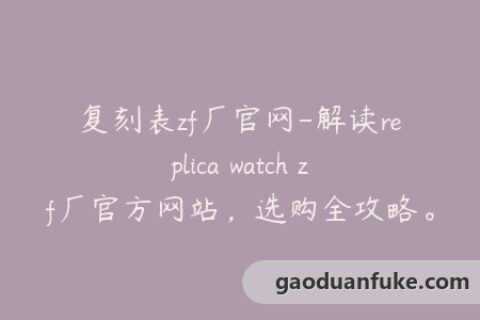 复刻表zf厂官网-解读replica watch zf厂官方网站，选购全攻略。