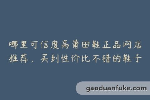 哪里可信度高莆田鞋正品网店推荐，买到性价比不错的鞋子