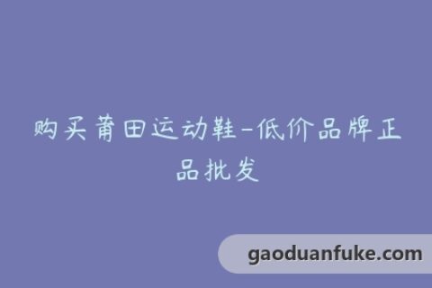 购买莆田运动鞋-低价品牌正品批发