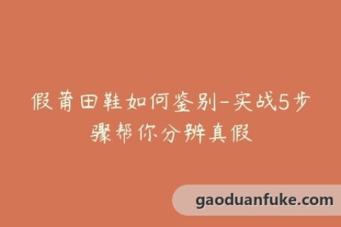 假莆田鞋如何鉴别-实战5步骤帮你分辨真假