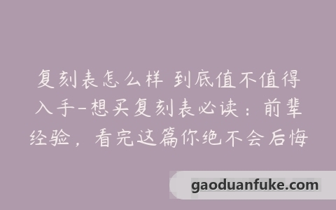 复刻表怎么样 到底值不值得入手-想买复刻表必读：前辈经验，看完这篇你绝不会后悔！